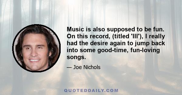 Music is also supposed to be fun. On this record, (titled 'III'), I really had the desire again to jump back into some good-time, fun-loving songs.