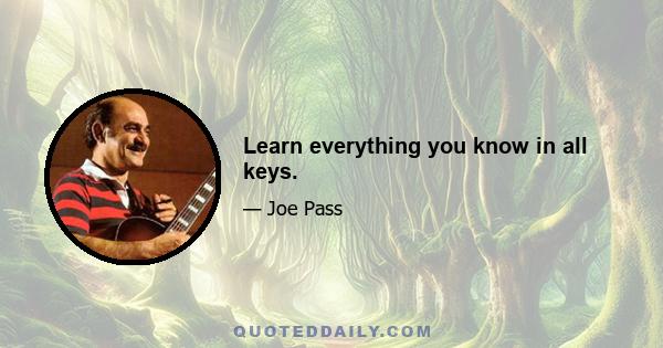 Learn everything you know in all keys.