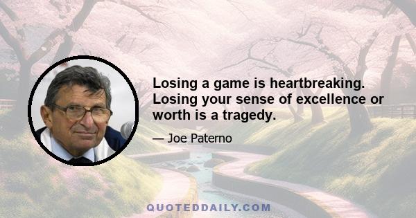 Losing a game is heartbreaking. Losing your sense of excellence or worth is a tragedy.