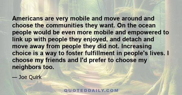 Americans are very mobile and move around and choose the communities they want. On the ocean people would be even more mobile and empowered to link up with people they enjoyed, and detach and move away from people they