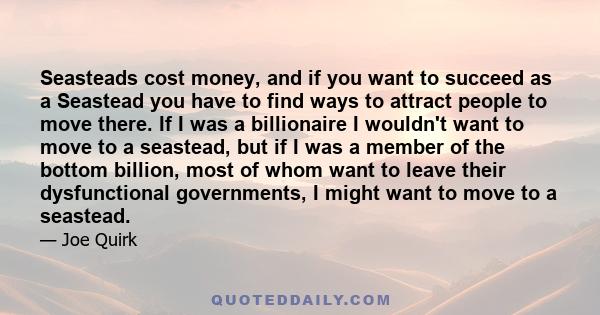 Seasteads cost money, and if you want to succeed as a Seastead you have to find ways to attract people to move there. If I was a billionaire I wouldn't want to move to a seastead, but if I was a member of the bottom