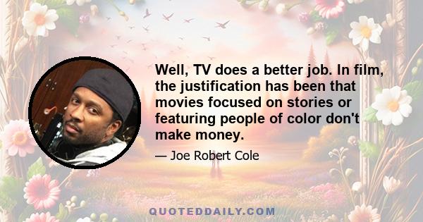 Well, TV does a better job. In film, the justification has been that movies focused on stories or featuring people of color don't make money.