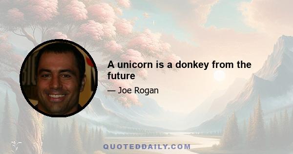 A unicorn is a donkey from the future