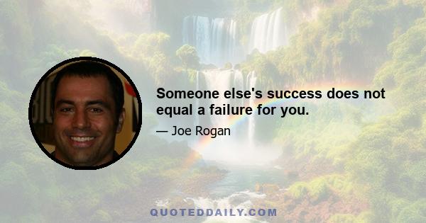 Someone else's success does not equal a failure for you.