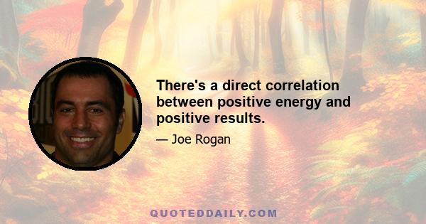 There's a direct correlation between positive energy and positive results.