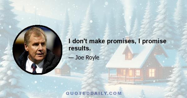 I don't make promises, I promise results.