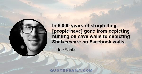 In 6,000 years of storytelling, [people have] gone from depicting hunting on cave walls to depicting Shakespeare on Facebook walls.