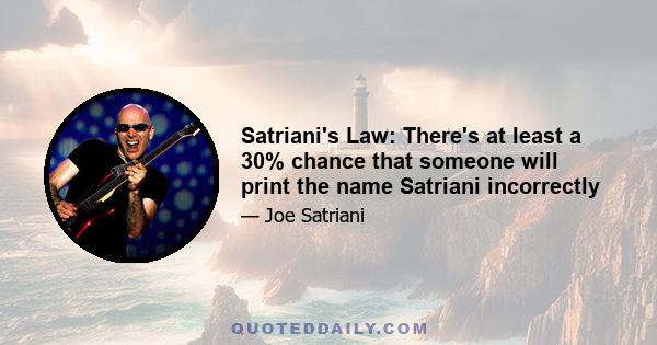 Satriani's Law: There's at least a 30% chance that someone will print the name Satriani incorrectly