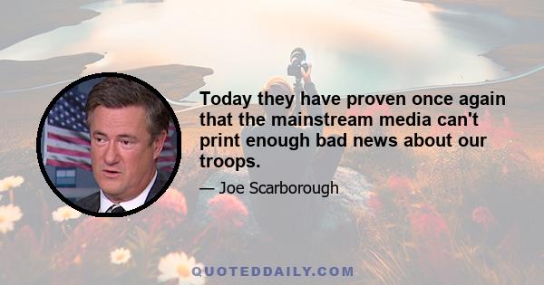 Today they have proven once again that the mainstream media can't print enough bad news about our troops.