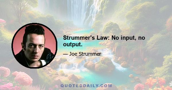 Strummer's Law: No input, no output.