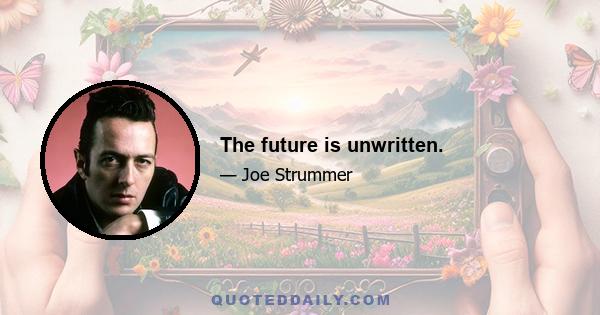 The future is unwritten.