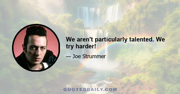 We aren't particularly talented. We try harder!