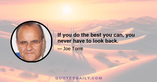 If you do the best you can, you never have to look back.