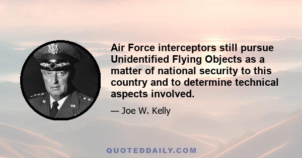 Air Force interceptors still pursue Unidentified Flying Objects as a matter of national security to this country and to determine technical aspects involved.