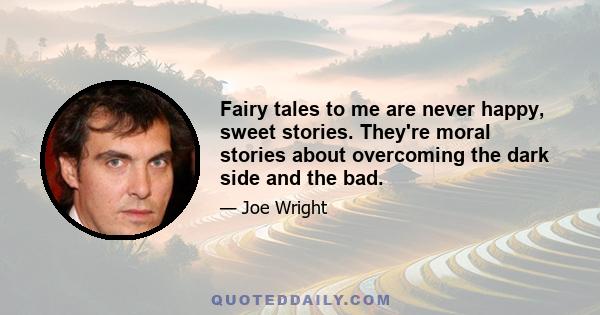 Fairy tales to me are never happy, sweet stories. They're moral stories about overcoming the dark side and the bad.