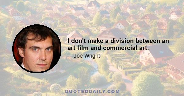 I don't make a division between an art film and commercial art.