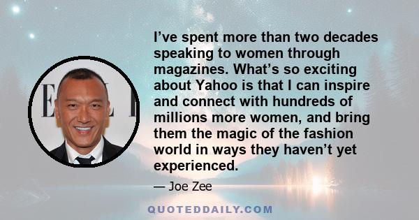 I’ve spent more than two decades speaking to women through magazines. What’s so exciting about Yahoo is that I can inspire and connect with hundreds of millions more women, and bring them the magic of the fashion world