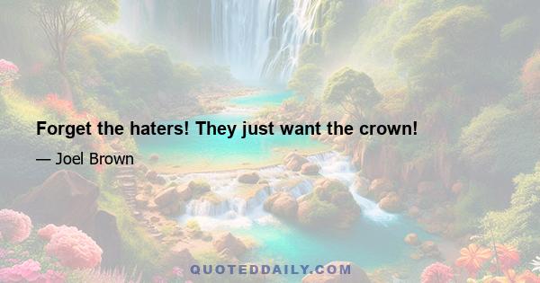 Forget the haters! They just want the crown!