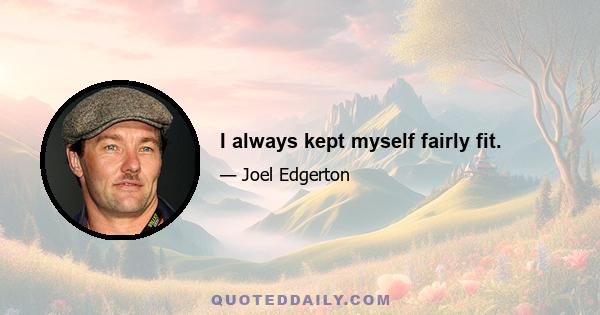 I always kept myself fairly fit.