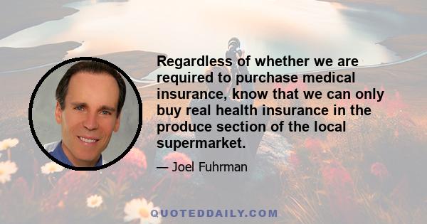 Regardless of whether we are required to purchase medical insurance, know that we can only buy real health insurance in the produce section of the local supermarket.