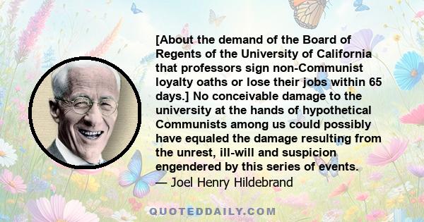 [About the demand of the Board of Regents of the University of California that professors sign non-Communist loyalty oaths or lose their jobs within 65 days.] No conceivable damage to the university at the hands of