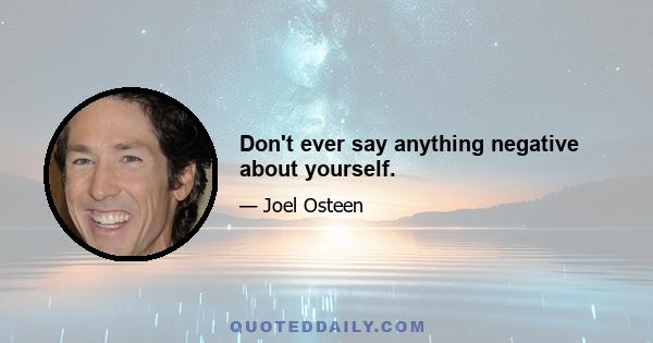 Don't ever say anything negative about yourself.