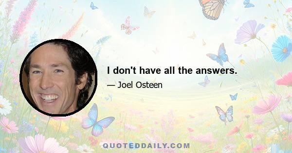 I don't have all the answers.
