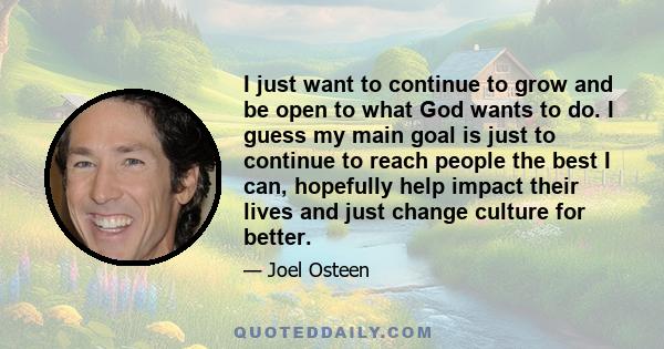 I just want to continue to grow and be open to what God wants to do. I guess my main goal is just to continue to reach people the best I can, hopefully help impact their lives and just change culture for better.