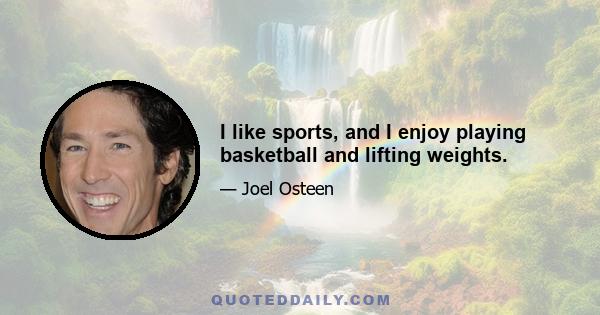 I like sports, and I enjoy playing basketball and lifting weights.