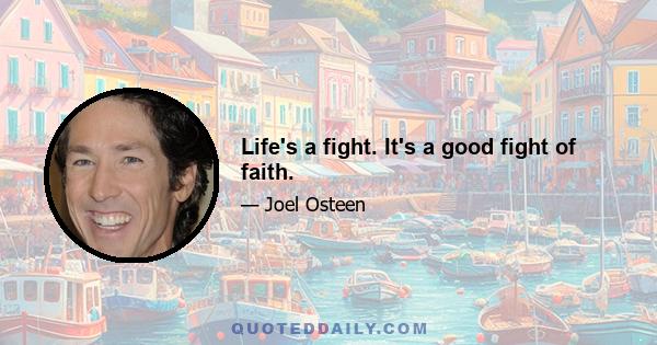 Life's a fight. It's a good fight of faith.