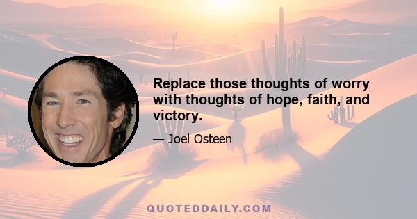 Replace those thoughts of worry with thoughts of hope, faith, and victory.