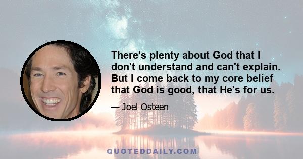 There's plenty about God that I don't understand and can't explain. But I come back to my core belief that God is good, that He's for us.