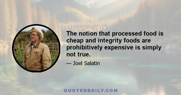 The notion that processed food is cheap and integrity foods are prohibitively expensive is simply not true.