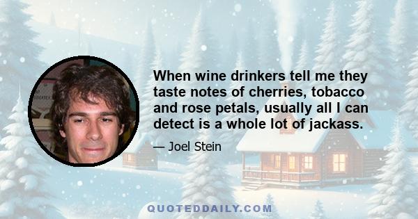 When wine drinkers tell me they taste notes of cherries, tobacco and rose petals, usually all I can detect is a whole lot of jackass.