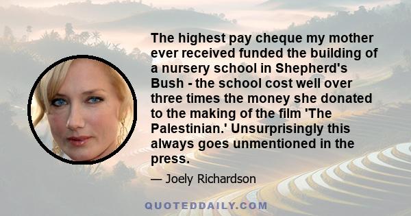 The highest pay cheque my mother ever received funded the building of a nursery school in Shepherd's Bush - the school cost well over three times the money she donated to the making of the film 'The Palestinian.'