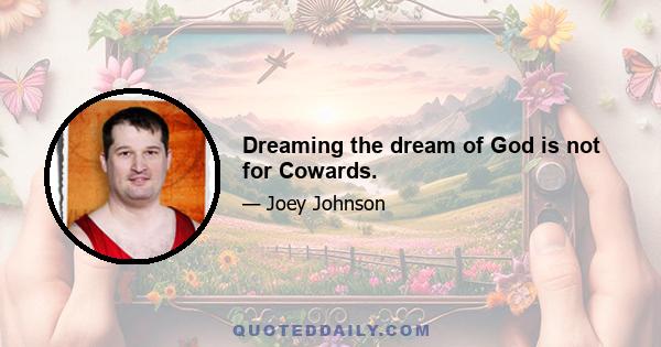 Dreaming the dream of God is not for Cowards.