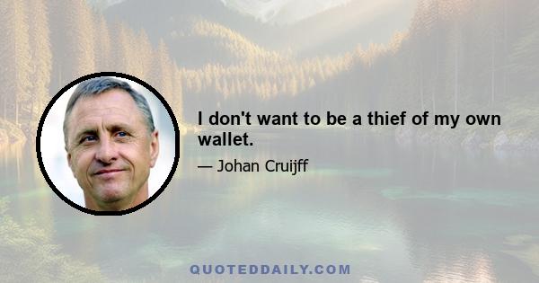 I don't want to be a thief of my own wallet.