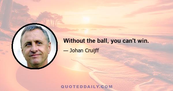 Without the ball, you can't win.