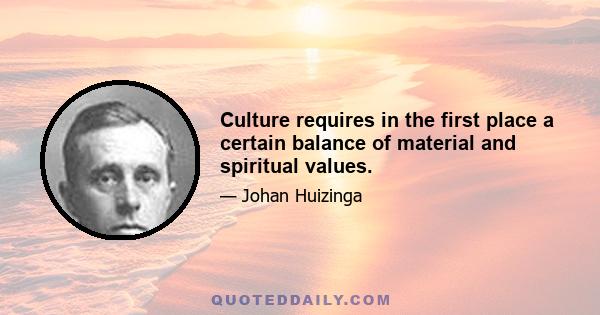 Culture requires in the first place a certain balance of material and spiritual values.