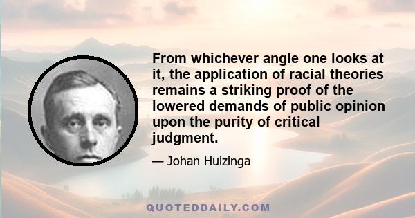 From whichever angle one looks at it, the application of racial theories remains a striking proof of the lowered demands of public opinion upon the purity of critical judgment.