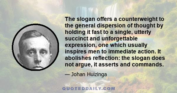 The slogan offers a counterweight to the general dispersion of thought by holding it fast to a single, utterly succinct and unforgettable expression, one which usually inspires men to immediate action. It abolishes