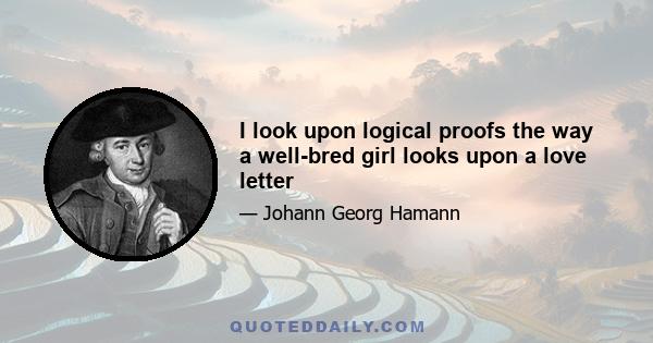 I look upon logical proofs the way a well-bred girl looks upon a love letter