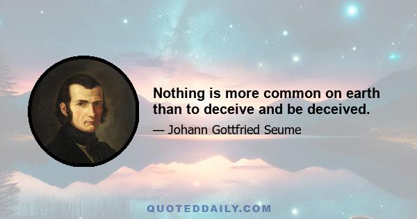 Nothing is more common on earth than to deceive and be deceived.