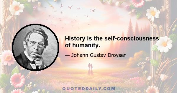 History is the self-consciousness of humanity.