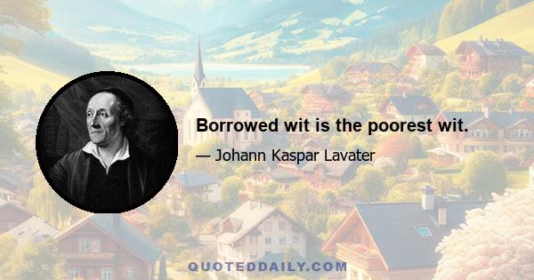 Borrowed wit is the poorest wit.