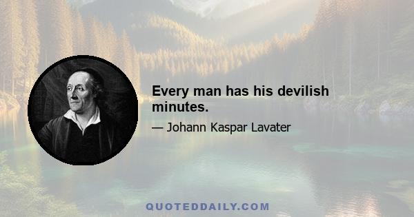 Every man has his devilish minutes.