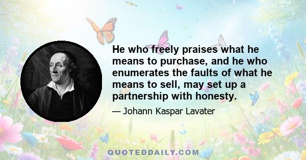 He who freely praises what he means to purchase, and he who enumerates the faults of what he means to sell, may set up a partnership with honesty.