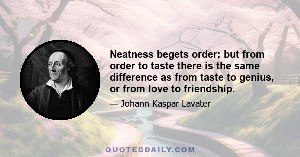 Neatness begets order; but from order to taste there is the same difference as from taste to genius, or from love to friendship.