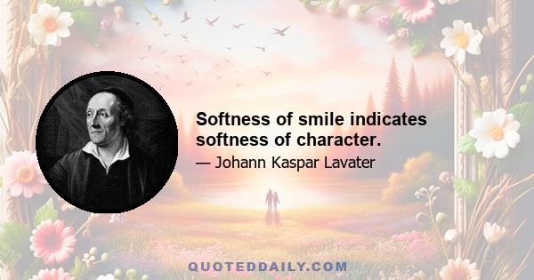 Softness of smile indicates softness of character.