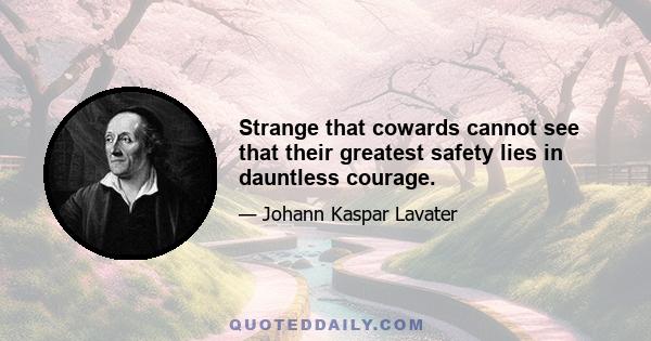 Strange that cowards cannot see that their greatest safety lies in dauntless courage.